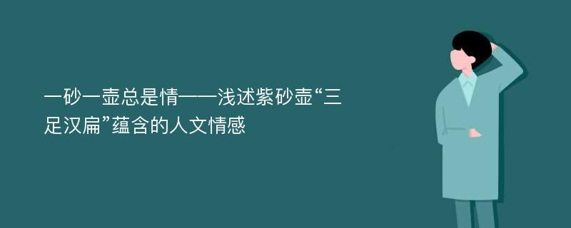 一砂一壶总是情——浅述紫砂壶“三足汉扁”蕴含的人文情感