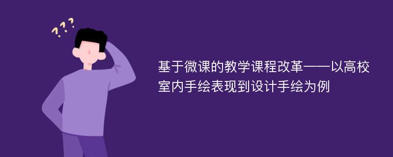 基于微课的教学课程改革——以高校室内手绘表现到设计手绘为例