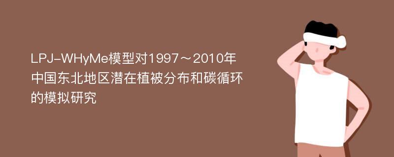 LPJ-WHyMe模型对1997～2010年中国东北地区潜在植被分布和碳循环的模拟研究