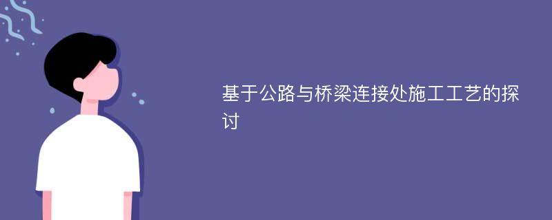 基于公路与桥梁连接处施工工艺的探讨