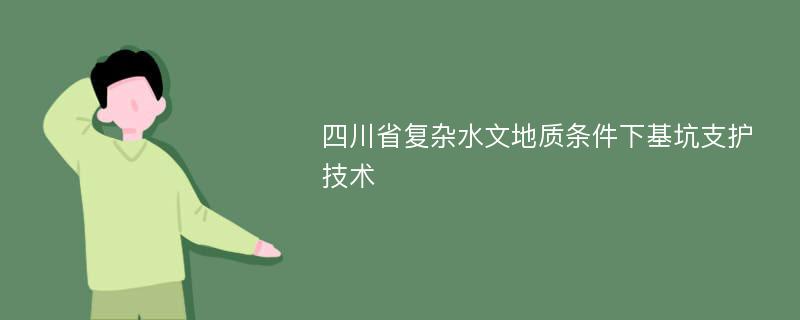 四川省复杂水文地质条件下基坑支护技术