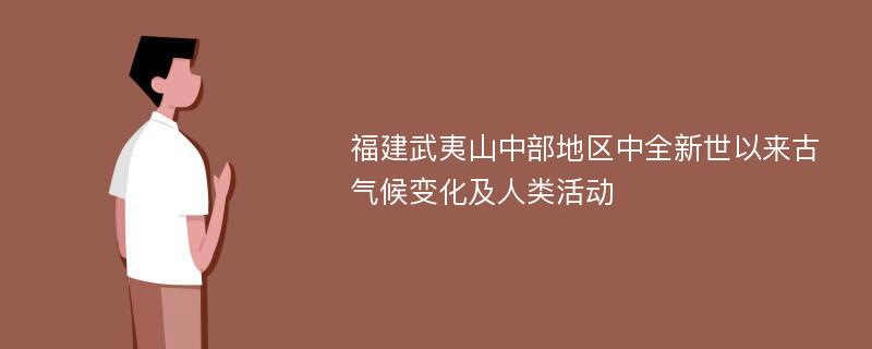 福建武夷山中部地区中全新世以来古气候变化及人类活动