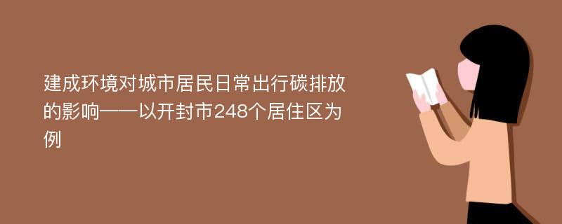 建成环境对城市居民日常出行碳排放的影响——以开封市248个居住区为例