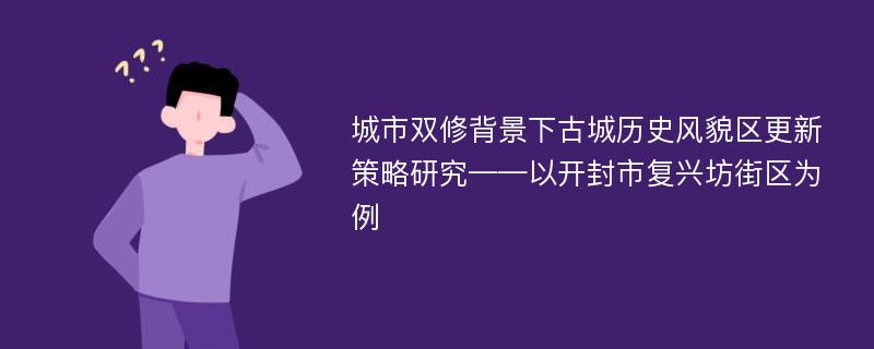 城市双修背景下古城历史风貌区更新策略研究——以开封市复兴坊街区为例