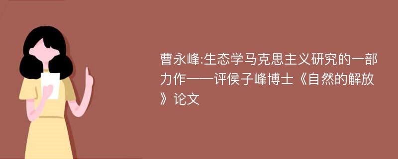 曹永峰:生态学马克思主义研究的一部力作——评侯子峰博士《自然的解放》论文