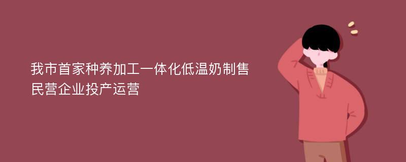 我市首家种养加工一体化低温奶制售民营企业投产运营