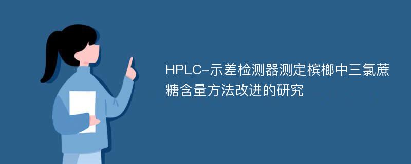 HPLC-示差检测器测定槟榔中三氯蔗糖含量方法改进的研究