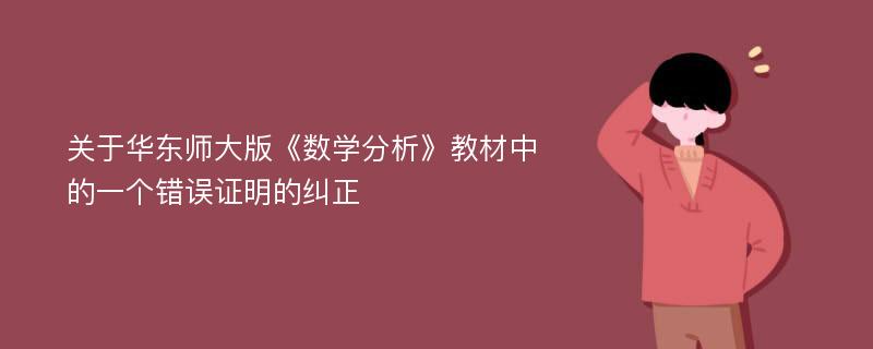 关于华东师大版《数学分析》教材中的一个错误证明的纠正