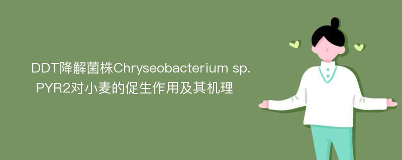 DDT降解菌株Chryseobacterium sp. PYR2对小麦的促生作用及其机理