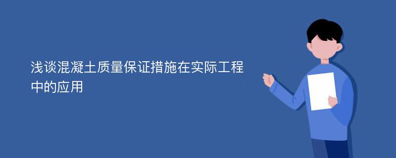 浅谈混凝土质量保证措施在实际工程中的应用