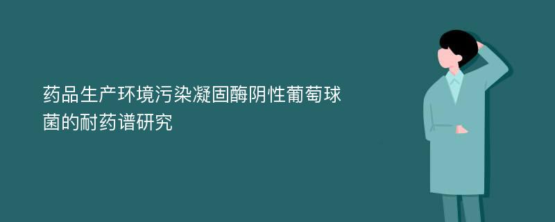 药品生产环境污染凝固酶阴性葡萄球菌的耐药谱研究