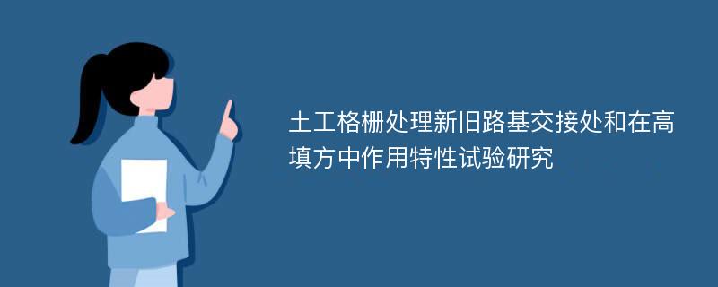 土工格栅处理新旧路基交接处和在高填方中作用特性试验研究