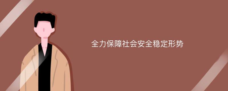 全力保障社会安全稳定形势