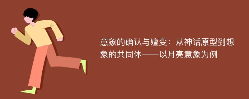 意象的确认与嬗变：从神话原型到想象的共同体——以月亮意象为例