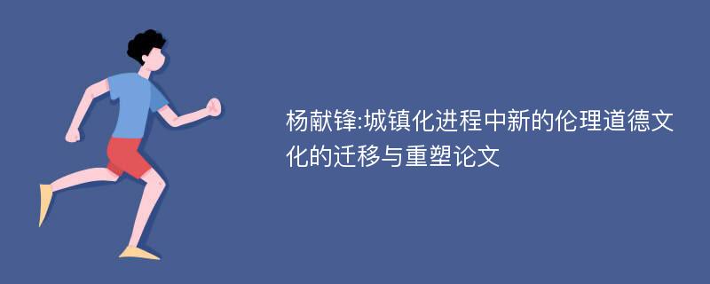 杨献锋:城镇化进程中新的伦理道德文化的迁移与重塑论文