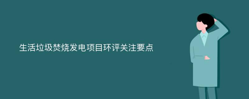 生活垃圾焚烧发电项目环评关注要点