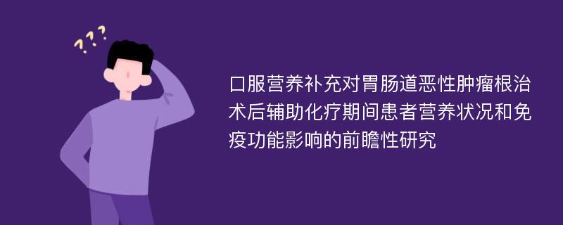 口服营养补充对胃肠道恶性肿瘤根治术后辅助化疗期间患者营养状况和免疫功能影响的前瞻性研究