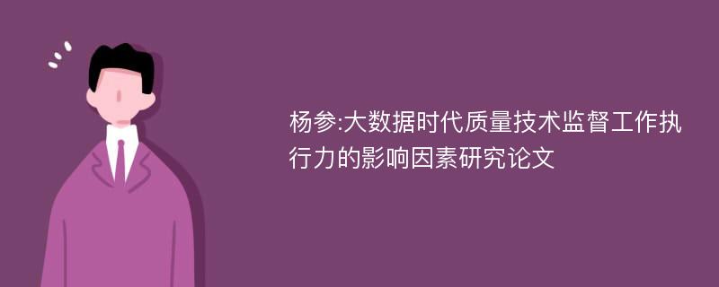 杨参:大数据时代质量技术监督工作执行力的影响因素研究论文