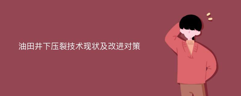 油田井下压裂技术现状及改进对策