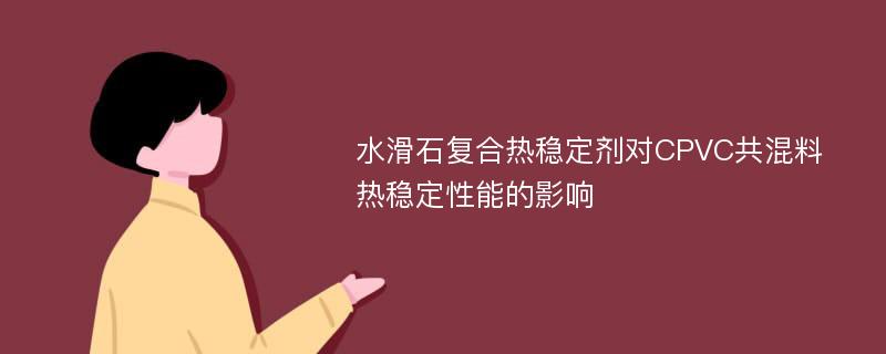 水滑石复合热稳定剂对CPVC共混料热稳定性能的影响