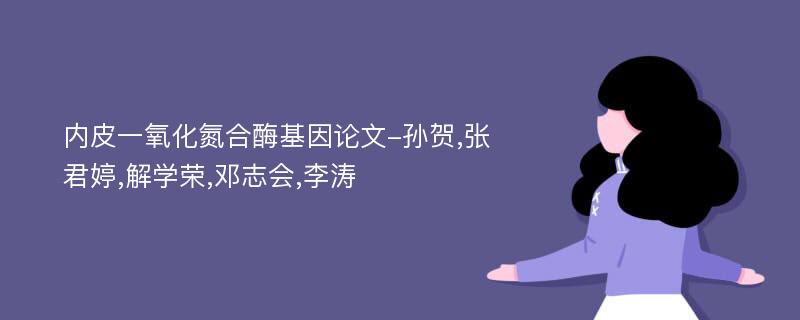 内皮一氧化氮合酶基因论文-孙贺,张君婷,解学荣,邓志会,李涛