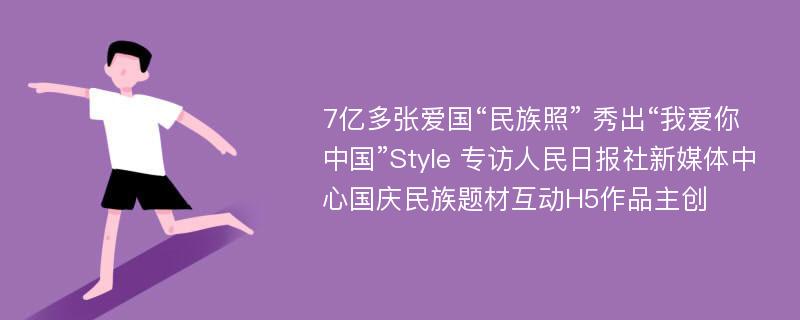 7亿多张爱国“民族照” 秀出“我爱你中国”Style 专访人民日报社新媒体中心国庆民族题材互动H5作品主创