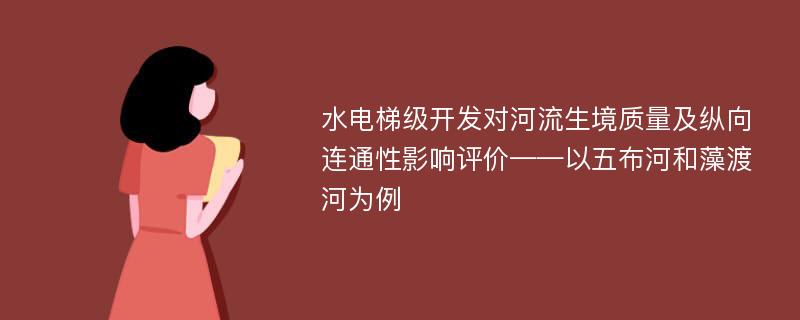 水电梯级开发对河流生境质量及纵向连通性影响评价——以五布河和藻渡河为例