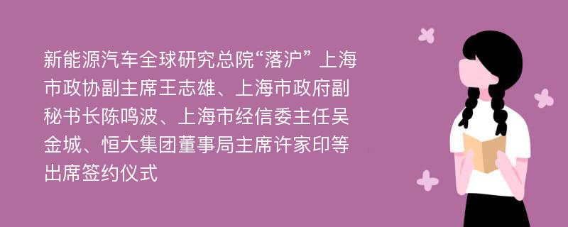 新能源汽车全球研究总院“落沪” 上海市政协副主席王志雄、上海市政府副秘书长陈鸣波、上海市经信委主任吴金城、恒大集团董事局主席许家印等出席签约仪式