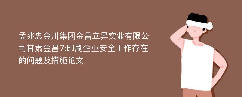 孟兆忠金川集团金昌立昇实业有限公司甘肃金昌7:印刷企业安全工作存在的问题及措施论文