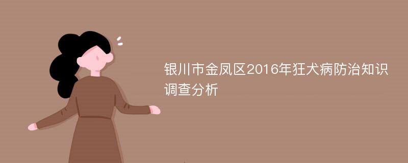 银川市金凤区2016年狂犬病防治知识调查分析