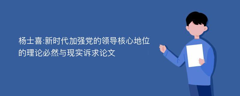 杨士喜:新时代加强党的领导核心地位的理论必然与现实诉求论文