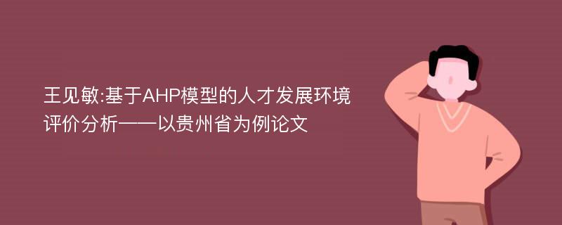 王见敏:基于AHP模型的人才发展环境评价分析——以贵州省为例论文