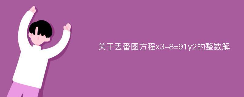 关于丢番图方程x3-8=91y2的整数解