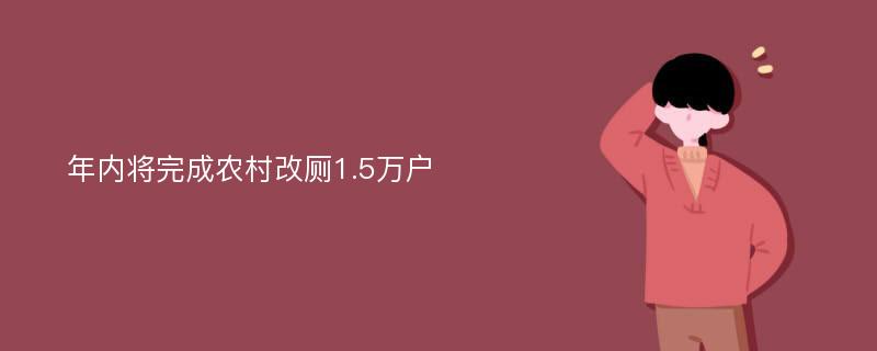 年内将完成农村改厕1.5万户