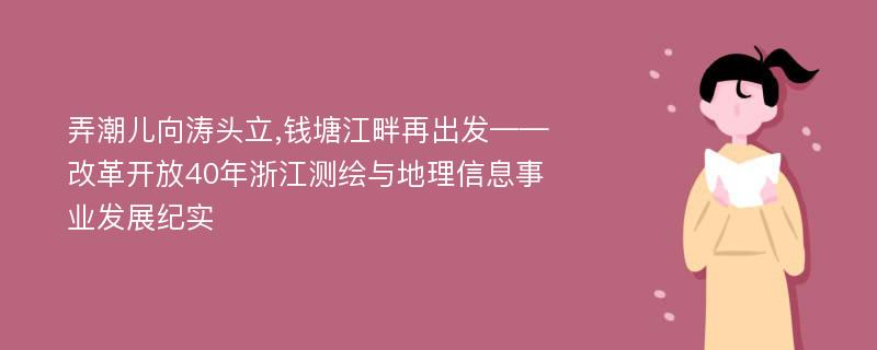 弄潮儿向涛头立,钱塘江畔再出发——改革开放40年浙江测绘与地理信息事业发展纪实