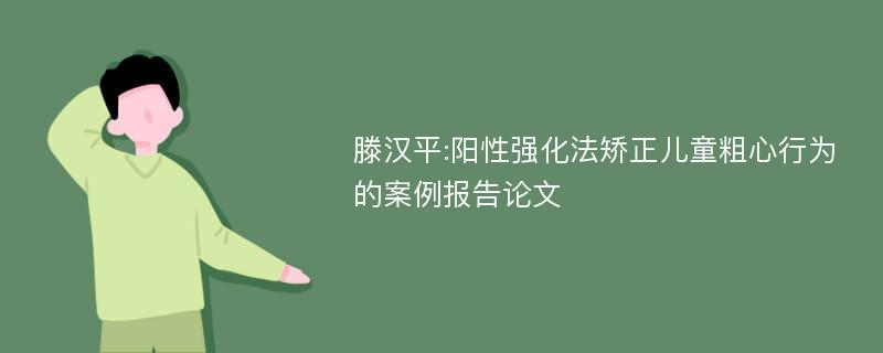 滕汉平:阳性强化法矫正儿童粗心行为的案例报告论文
