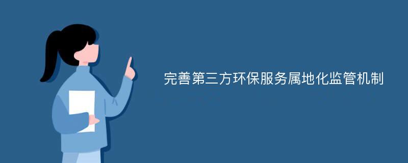 完善第三方环保服务属地化监管机制