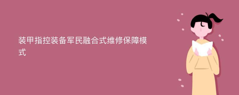 装甲指控装备军民融合式维修保障模式