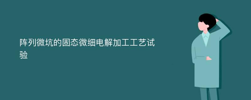 阵列微坑的固态微细电解加工工艺试验