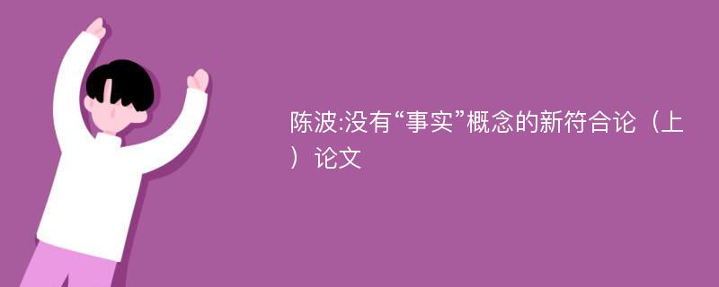 陈波:没有“事实”概念的新符合论（上）论文