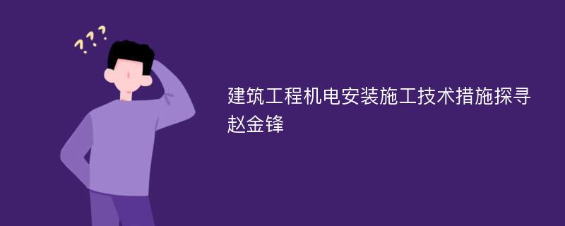 建筑工程机电安装施工技术措施探寻赵金锋