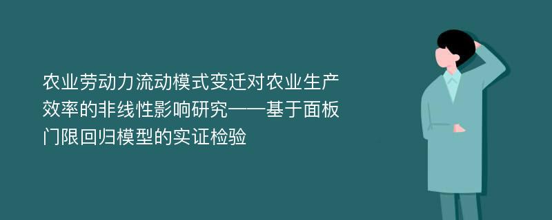 农业劳动力流动模式变迁对农业生产效率的非线性影响研究——基于面板门限回归模型的实证检验