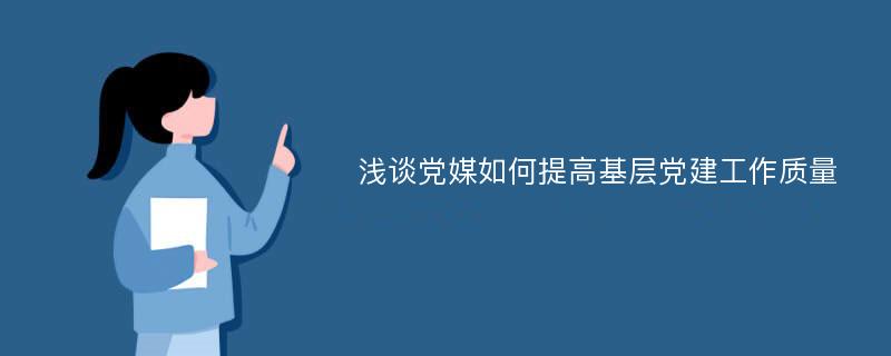 浅谈党媒如何提高基层党建工作质量