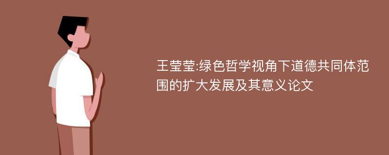 王莹莹:绿色哲学视角下道德共同体范围的扩大发展及其意义论文