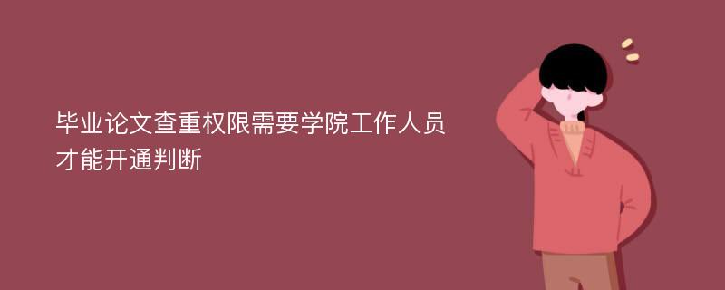 毕业论文查重权限需要学院工作人员才能开通判断