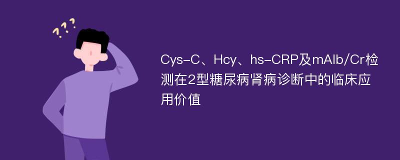 Cys-C、Hcy、hs-CRP及mAlb/Cr检测在2型糖尿病肾病诊断中的临床应用价值