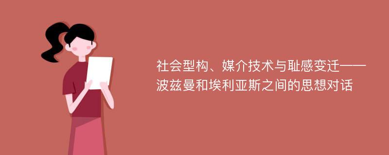 社会型构、媒介技术与耻感变迁——波兹曼和埃利亚斯之间的思想对话