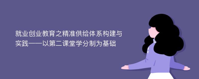 就业创业教育之精准供给体系构建与实践——以第二课堂学分制为基础