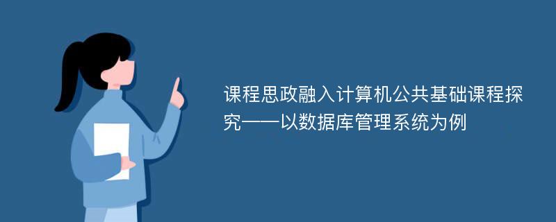 课程思政融入计算机公共基础课程探究——以数据库管理系统为例