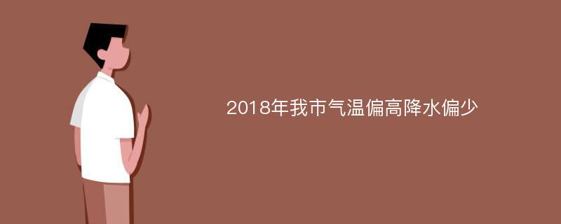 2018年我市气温偏高降水偏少